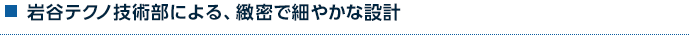 自社による、緻密で細やかな設計