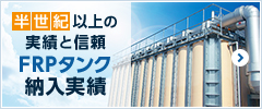 半世紀以上の実績と信頼FRPタンク 納入実績