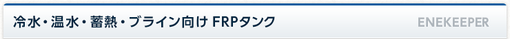 冷水・温水・蓄熱・ブライン向け FRPタンク ENEKEEPER